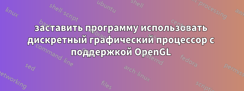 заставить программу использовать дискретный графический процессор с поддержкой OpenGL