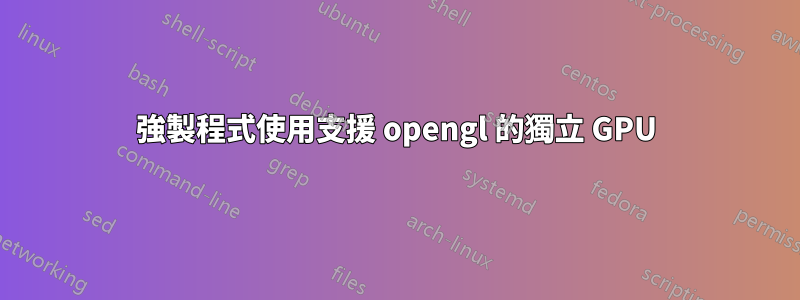 強製程式使用支援 opengl 的獨立 GPU