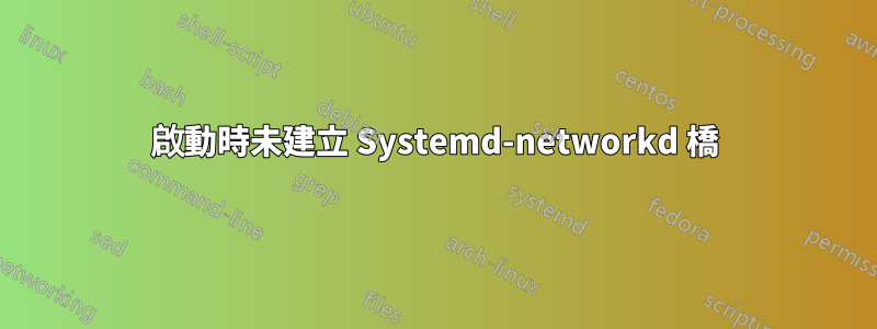 啟動時未建立 Systemd-networkd 橋