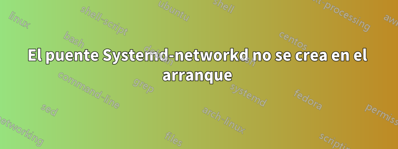 El puente Systemd-networkd no se crea en el arranque