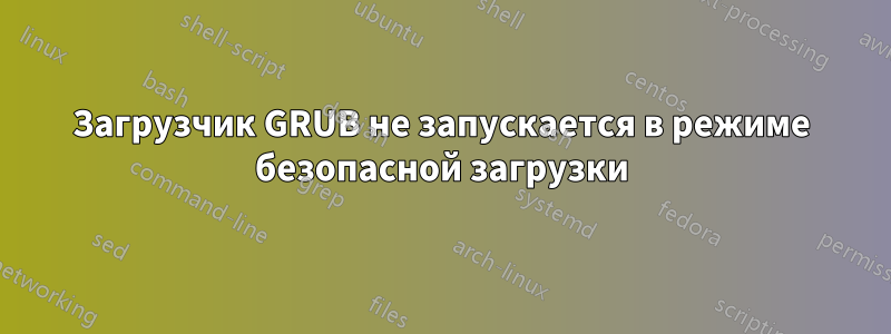 Загрузчик GRUB не запускается в режиме безопасной загрузки