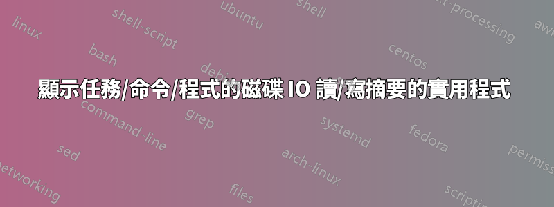 顯示任務/命令/程式的磁碟 IO 讀/寫摘要的實用程式