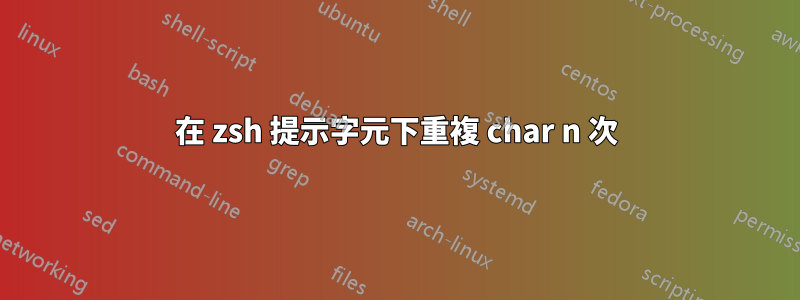 在 zsh 提示字元下重複 char n 次