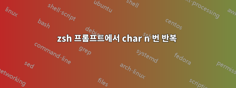 zsh 프롬프트에서 char n 번 반복