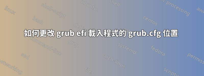 如何更改 grub efi 載入程式的 grub.cfg 位置