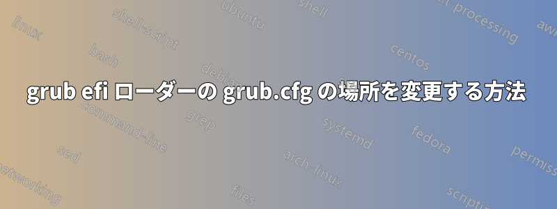 grub efi ローダーの grub.cfg の場所を変更する方法