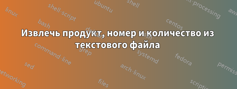 Извлечь продукт, номер и количество из текстового файла