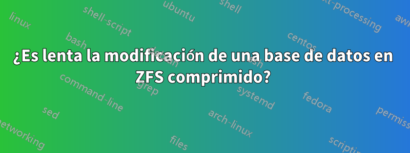 ¿Es lenta la modificación de una base de datos en ZFS comprimido?