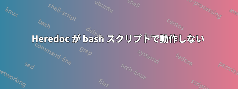 Heredoc が bash スクリプトで動作しない