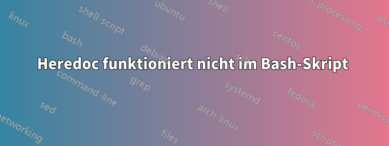 Heredoc funktioniert nicht im Bash-Skript