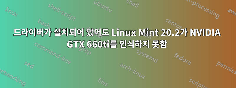 드라이버가 설치되어 있어도 Linux Mint 20.2가 NVIDIA GTX 660ti를 인식하지 못함