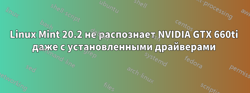 Linux Mint 20.2 не распознает NVIDIA GTX 660ti даже с установленными драйверами