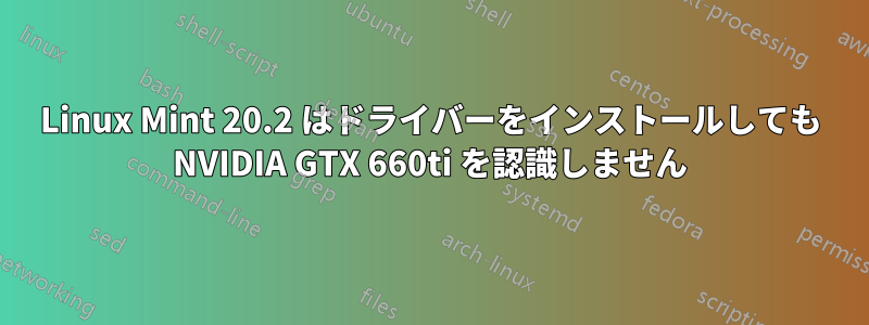 Linux Mint 20.2 はドライバーをインストールしても NVIDIA GTX 660ti を認識しません