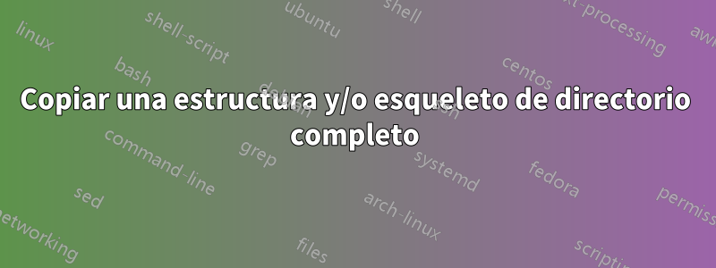 Copiar una estructura y/o esqueleto de directorio completo