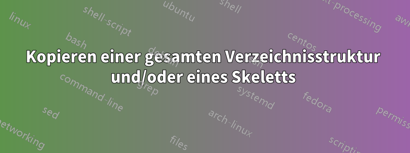 Kopieren einer gesamten Verzeichnisstruktur und/oder eines Skeletts