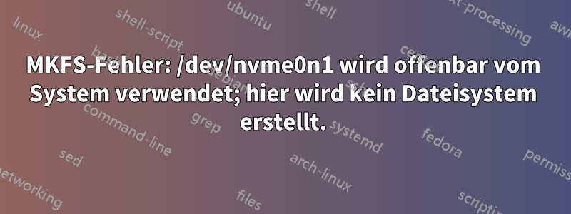 MKFS-Fehler: /dev/nvme0n1 wird offenbar vom System verwendet; hier wird kein Dateisystem erstellt.