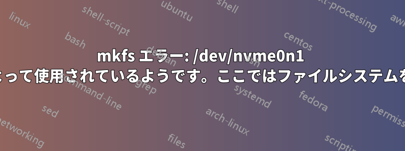 mkfs エラー: /dev/nvme0n1 はシステムによって使用されているようです。ここではファイルシステムを作成しません