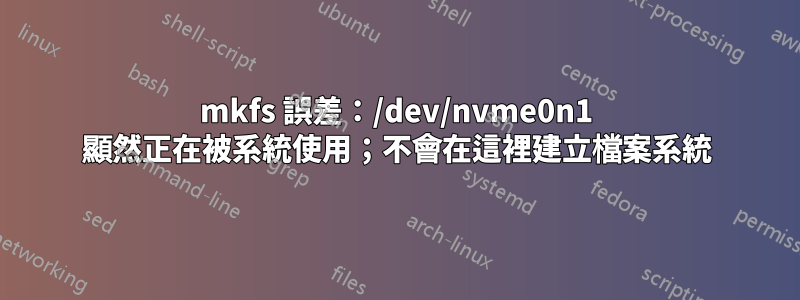 mkfs 誤差：/dev/nvme0n1 顯然正在被系統使用；不會在這裡建立檔案系統