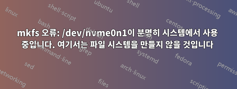 mkfs 오류: /dev/nvme0n1이 분명히 시스템에서 사용 중입니다. 여기서는 파일 시스템을 만들지 않을 것입니다