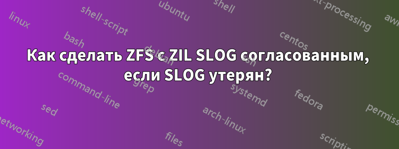 Как сделать ZFS с ZIL SLOG согласованным, если SLOG утерян?