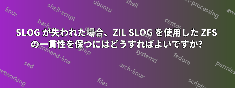 SLOG が失われた場合、ZIL SLOG を使用した ZFS の一貫性を保つにはどうすればよいですか?