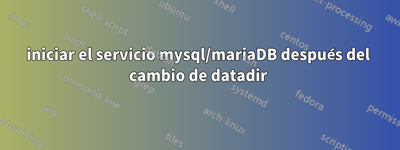 iniciar el servicio mysql/mariaDB después del cambio de datadir