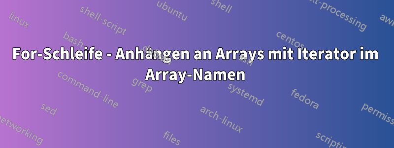 For-Schleife - Anhängen an Arrays mit Iterator im Array-Namen