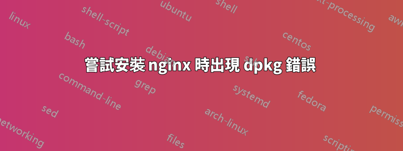 嘗試安裝 nginx 時出現 dpkg 錯誤