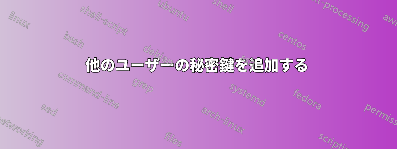 他のユーザーの秘密鍵を追加する