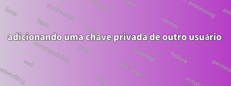 adicionando uma chave privada de outro usuário