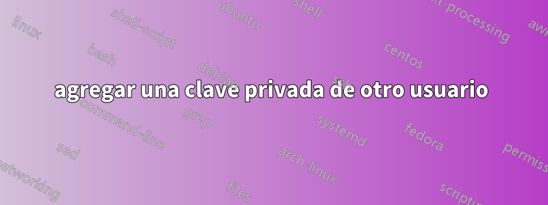 agregar una clave privada de otro usuario