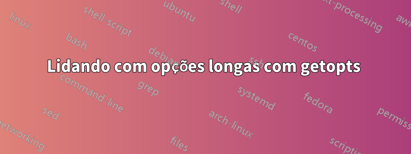 Lidando com opções longas com getopts