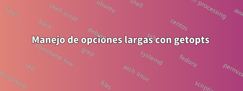 Manejo de opciones largas con getopts