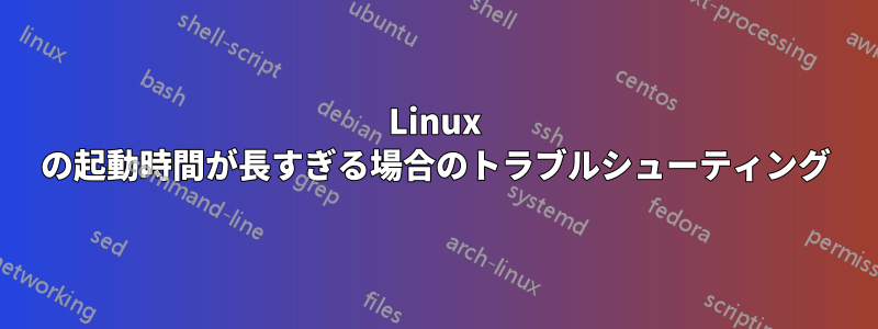 Linux の起動時間が長すぎる場合のトラブルシューティング