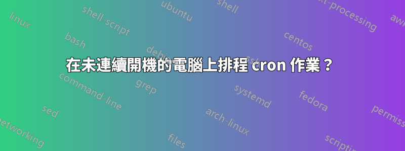 在未連續開機的電腦上排程 cron 作業？