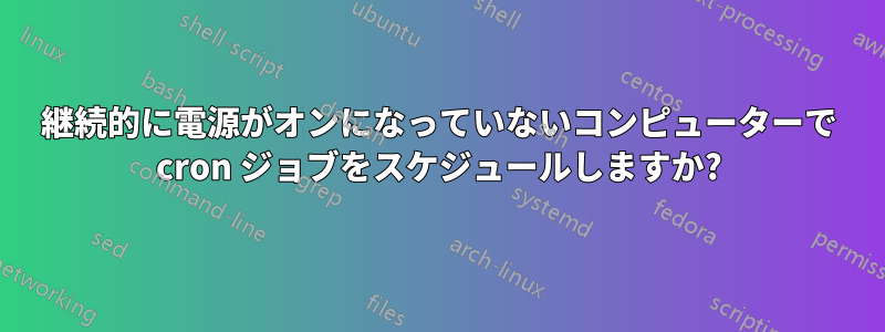 継続的に電源がオンになっていないコンピューターで cron ジョブをスケジュールしますか?