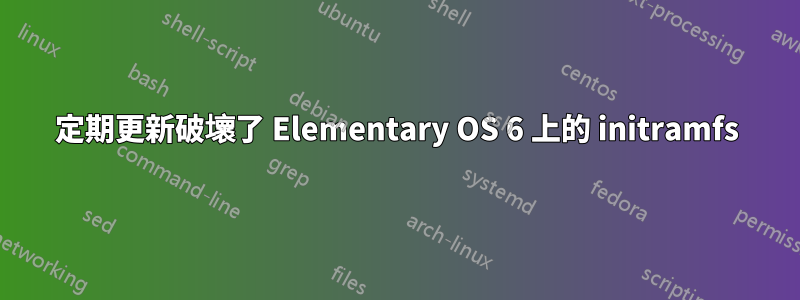 定期更新破壞了 Elementary OS 6 上的 initramfs