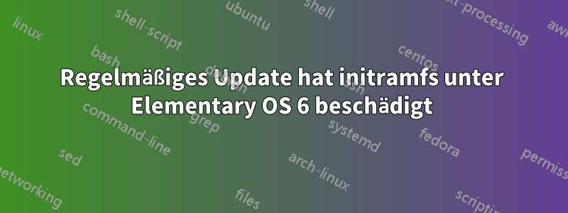 Regelmäßiges Update hat initramfs unter Elementary OS 6 beschädigt