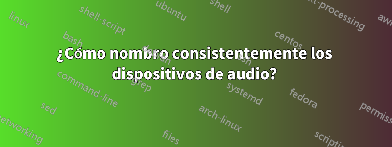 ¿Cómo nombro consistentemente los dispositivos de audio?