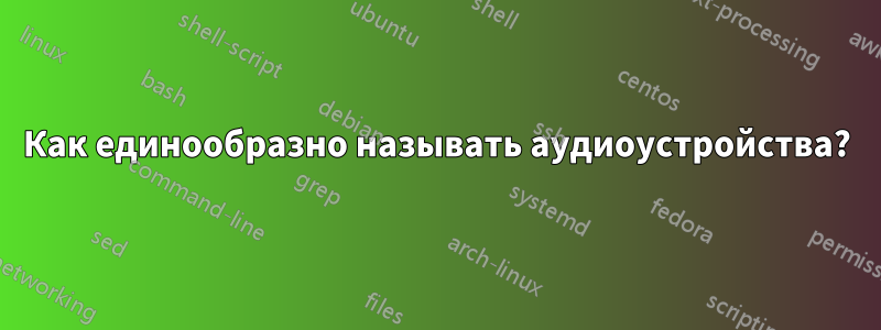 Как единообразно называть аудиоустройства?