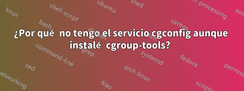 ¿Por qué no tengo el servicio cgconfig aunque instalé cgroup-tools? 