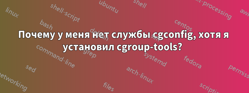 Почему у меня нет службы cgconfig, хотя я установил cgroup-tools? 