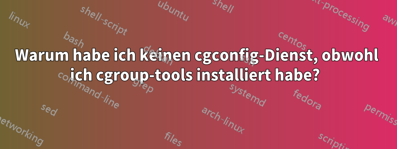 Warum habe ich keinen cgconfig-Dienst, obwohl ich cgroup-tools installiert habe? 