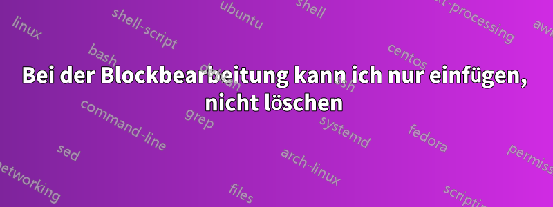 Bei der Blockbearbeitung kann ich nur einfügen, nicht löschen