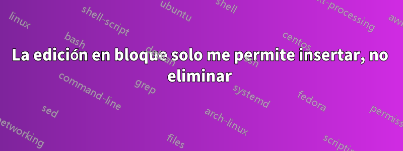 La edición en bloque solo me permite insertar, no eliminar