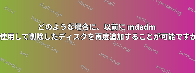 どのような場合に、以前に mdadm を使用して削除したディスクを再度追加することが可能ですか?