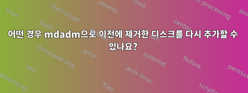 어떤 경우 mdadm으로 이전에 제거한 디스크를 다시 추가할 수 있나요?