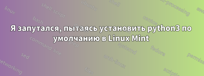 Я запутался, пытаясь установить python3 по умолчанию в Linux Mint