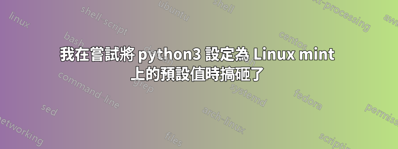 我在嘗試將 python3 設定為 Linux mint 上的預設值時搞砸了