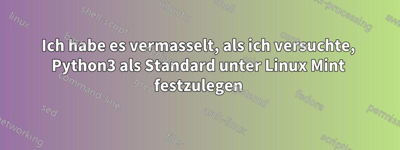 Ich habe es vermasselt, als ich versuchte, Python3 als Standard unter Linux Mint festzulegen